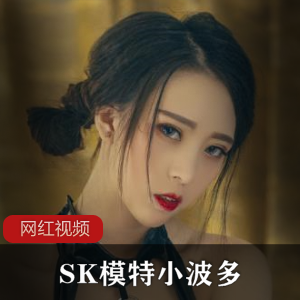 SK模特小波多-摄影师无圣光私拍自拍作品小合集