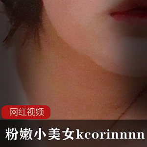 韩国粉嫩小美女kcorinnnn作品六部