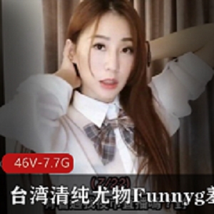 《Funnyg羞答答合集：宝岛清纯尤物的礼物，7.7G开箱测评玩具，服饰技能教课一应俱全》