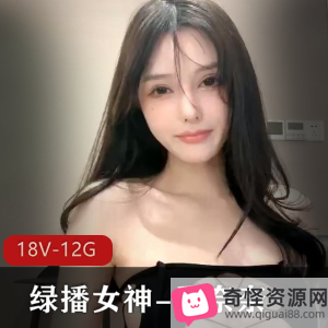 绿播女神香奈奈资源大放送！18V、12G视频，颜值高身材完美，与美女同框不可错过！