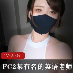 岛国FC2英语老师系列巨R身材视频作品，1V2.5G，颜值高不容错过