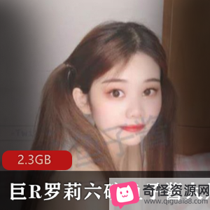 虎牙人气罗莉鱼子酱视频2.3GB，清纯可爱童颜巨R反差婊