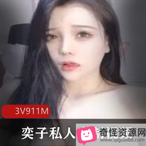 斗鱼大猫女神奕子视频合集，3集911M，美女主播私人定制